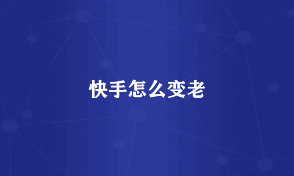 快手怎么变老