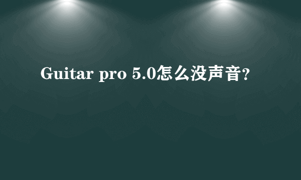 Guitar pro 5.0怎么没声音？