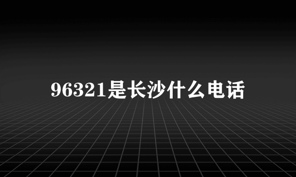96321是长沙什么电话