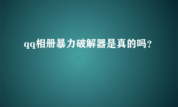 qq相册暴力破解器是真的吗？