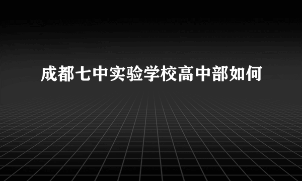 成都七中实验学校高中部如何