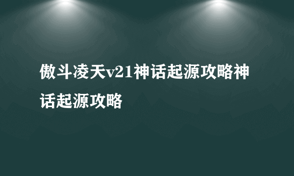 傲斗凌天v21神话起源攻略神话起源攻略
