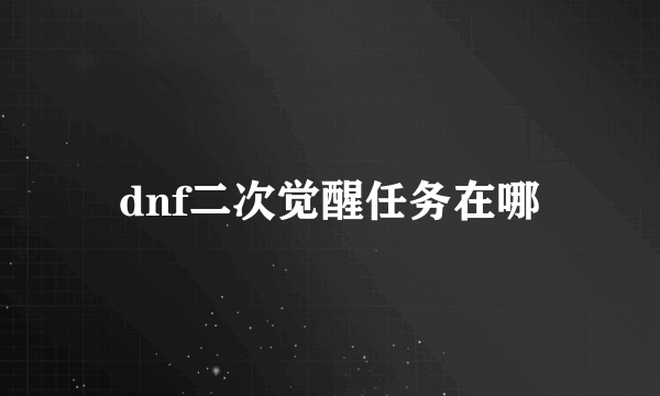 dnf二次觉醒任务在哪