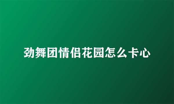 劲舞团情侣花园怎么卡心