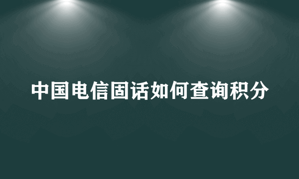 中国电信固话如何查询积分