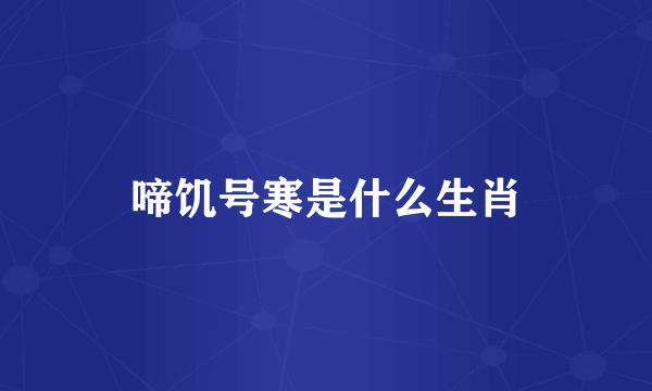 啼饥号寒是什么生肖