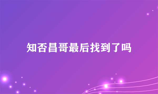 知否昌哥最后找到了吗