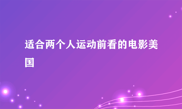 适合两个人运动前看的电影美国
