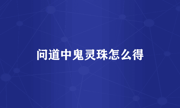 问道中鬼灵珠怎么得