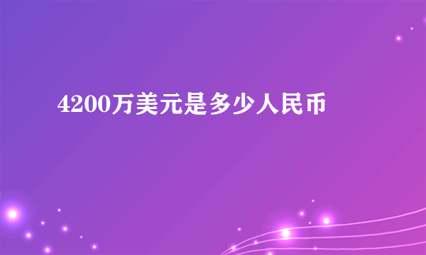 4200万美元是多少人民币