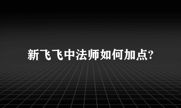 新飞飞中法师如何加点?
