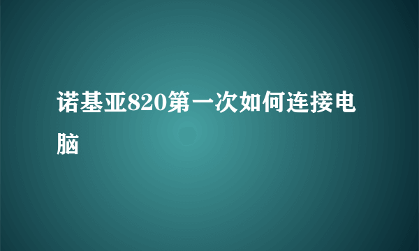 诺基亚820第一次如何连接电脑