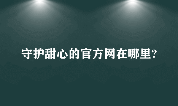 守护甜心的官方网在哪里?