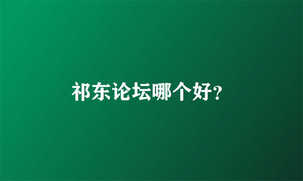 祁东论坛哪个好？