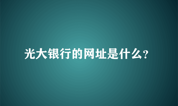光大银行的网址是什么？