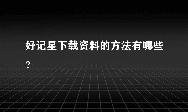 好记星下载资料的方法有哪些？