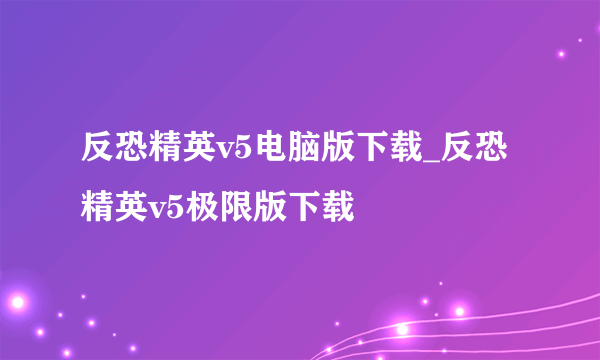 反恐精英v5电脑版下载_反恐精英v5极限版下载
