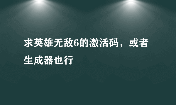 求英雄无敌6的激活码，或者生成器也行