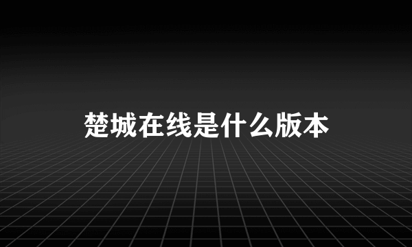 楚城在线是什么版本