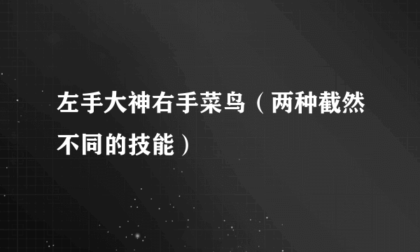 左手大神右手菜鸟（两种截然不同的技能）