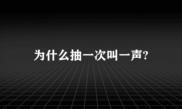为什么抽一次叫一声?