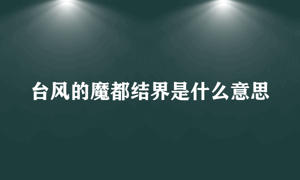 台风的魔都结界是什么意思