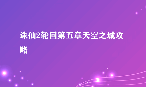 诛仙2轮回第五章天空之城攻略