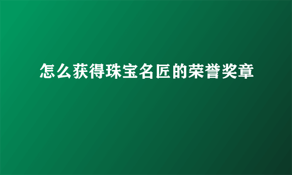 怎么获得珠宝名匠的荣誉奖章