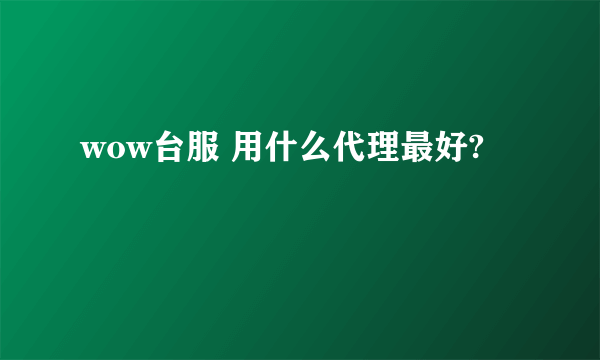 wow台服 用什么代理最好?