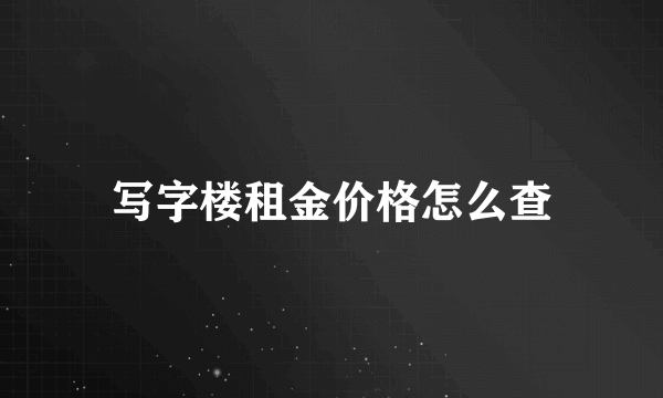 写字楼租金价格怎么查
