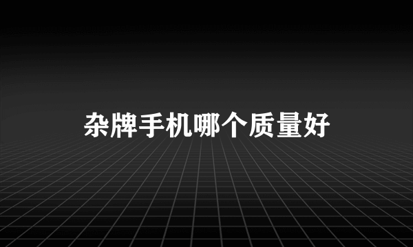杂牌手机哪个质量好