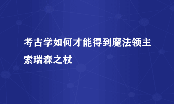 考古学如何才能得到魔法领主索瑞森之杖