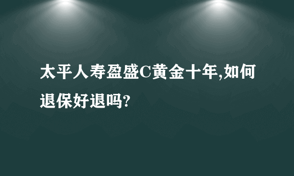 太平人寿盈盛C黄金十年,如何退保好退吗?