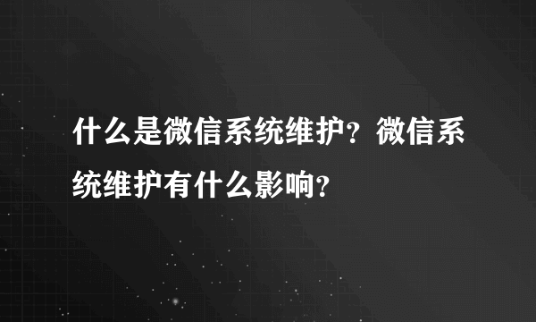 什么是微信系统维护？微信系统维护有什么影响？