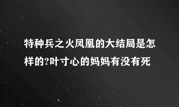 特种兵之火凤凰的大结局是怎样的?叶寸心的妈妈有没有死