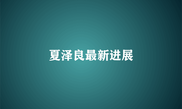 夏泽良最新进展