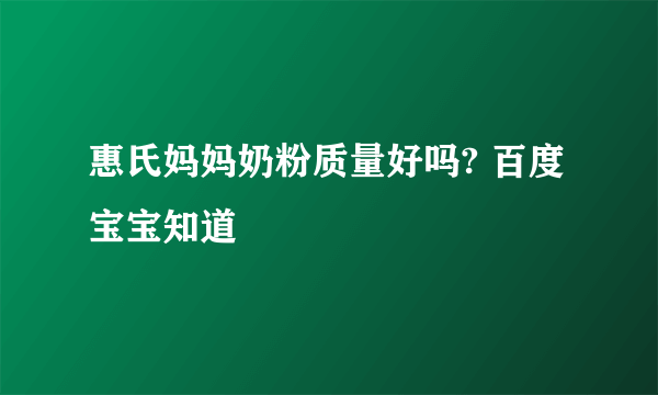 惠氏妈妈奶粉质量好吗? 百度宝宝知道