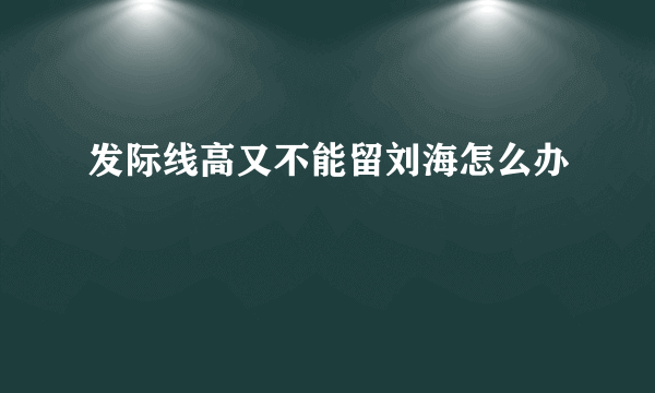 发际线高又不能留刘海怎么办