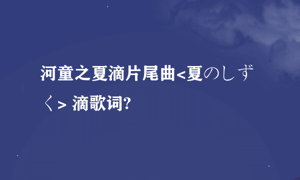 河童之夏滴片尾曲<夏のしずく> 滴歌词?