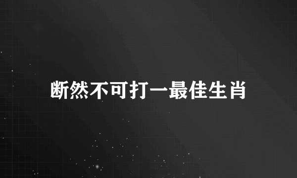 断然不可打一最佳生肖
