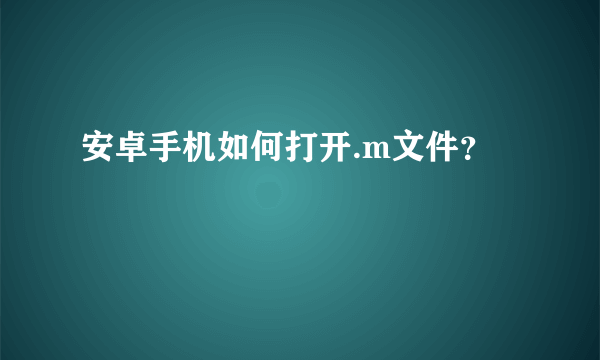 安卓手机如何打开.m文件？