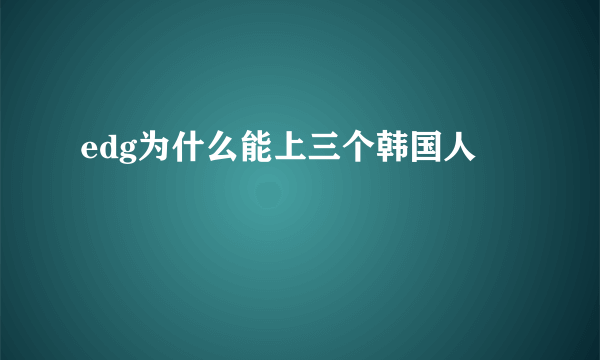 edg为什么能上三个韩国人