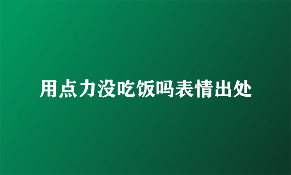 用点力没吃饭吗表情出处