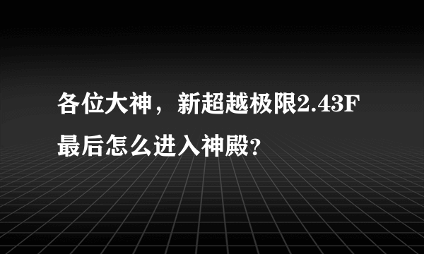 各位大神，新超越极限2.43F最后怎么进入神殿？