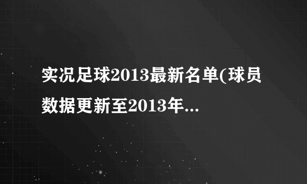 实况足球2013最新名单(球员数据更新至2013年夏季转会窗口关闭)