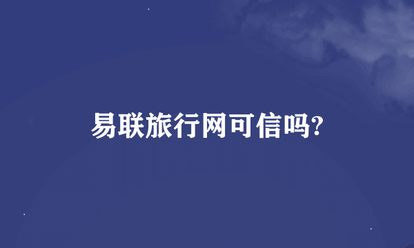 易联旅行网可信吗?