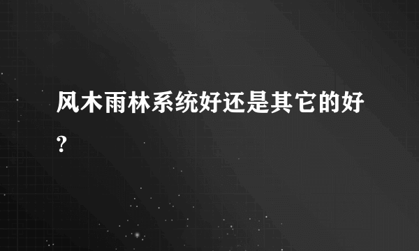 风木雨林系统好还是其它的好?