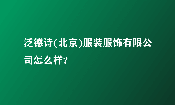 泛德诗(北京)服装服饰有限公司怎么样?