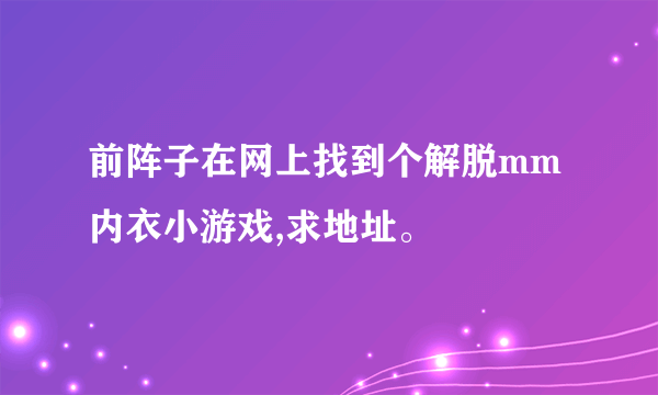 前阵子在网上找到个解脱mm内衣小游戏,求地址。