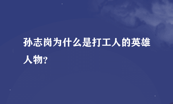 孙志岗为什么是打工人的英雄人物？